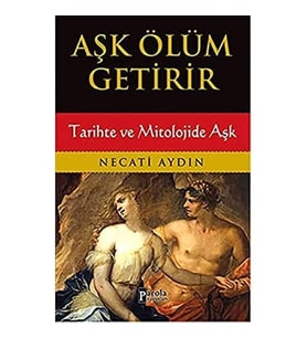 Aşk Ölüm Getirir: Tarihte ve Mitolojide Aşk - Necati Aydın